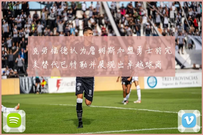 克劳福德认为詹姆斯加盟勇士将完美替代巴特勒并展现出卓越球商