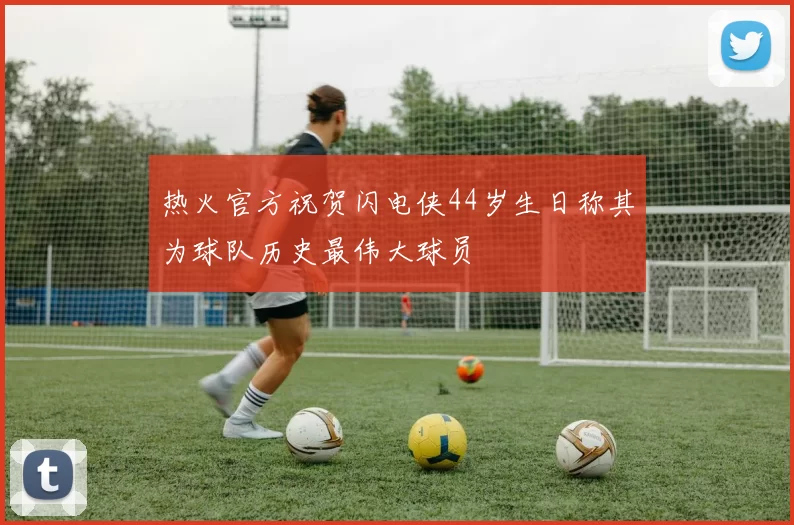 热火官方祝贺闪电侠44岁生日称其为球队历史最伟大球员