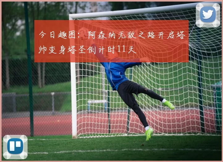 今日趣图：阿森纳无敌之路开启塔帅变身塔圣倒计时11天
