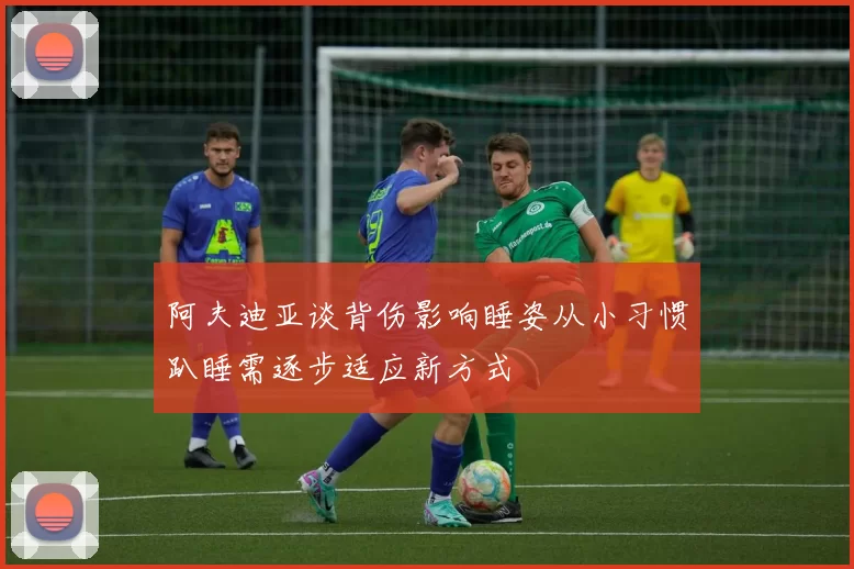 阿夫迪亚谈背伤影响睡姿从小习惯趴睡需逐步适应新方式
