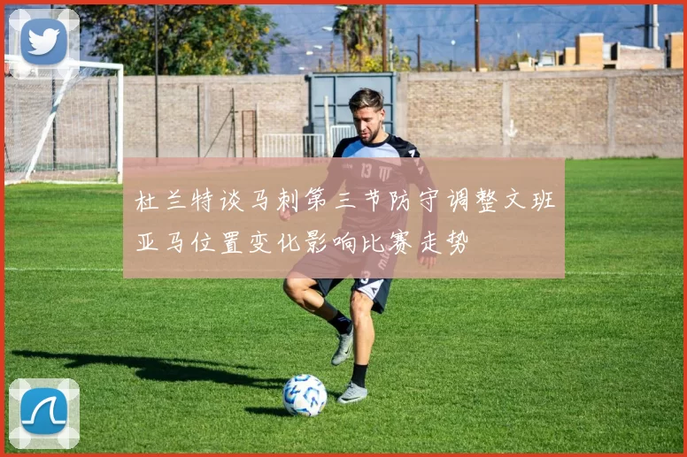 杜兰特谈马刺第三节防守调整文班亚马位置变化影响比赛走势