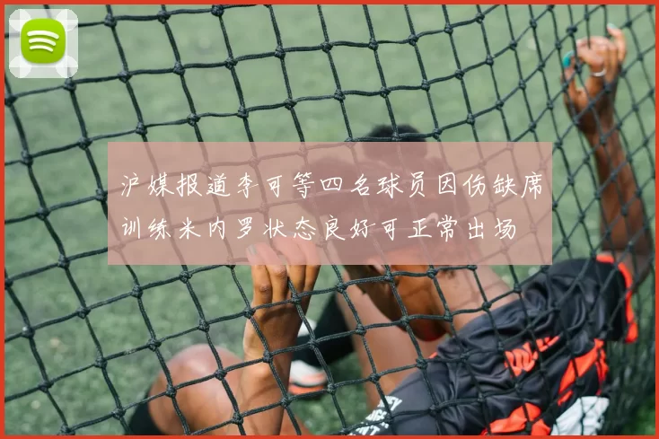 沪媒报道李可等四名球员因伤缺席训练米内罗状态良好可正常出场